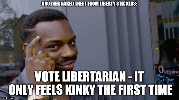 Roll Safe Think About It Meme | ANOTHER NAKED THEFT FROM LIBERTY STICKERS: VOTE LIBERTARIAN - IT ONLY FEELS KINKY THE FIRST TIME | image tagged in memes,roll safe think about it | made w/ Imgflip meme maker