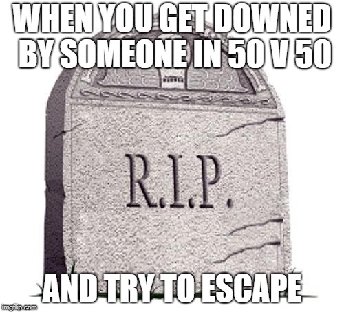 RIP | WHEN YOU GET DOWNED BY SOMEONE IN 50 V 50; AND TRY TO ESCAPE | image tagged in rip | made w/ Imgflip meme maker