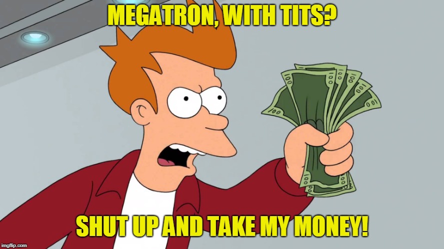 MEGATRON, WITH TITS? SHUT UP AND TAKE MY MONEY! | made w/ Imgflip meme maker