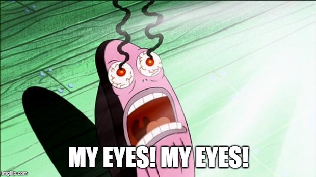 Spongebob My Eyes | MY EYES! MY EYES! | image tagged in spongebob my eyes | made w/ Imgflip meme maker