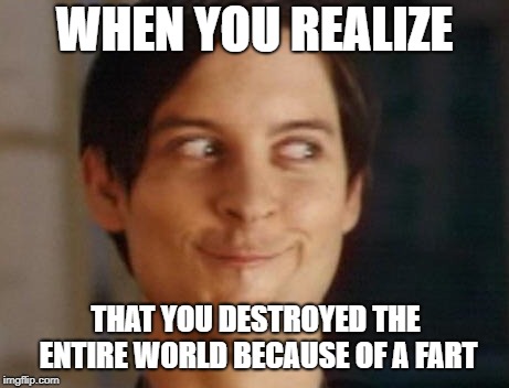 Spiderman Peter Parker Meme | WHEN YOU REALIZE; THAT YOU DESTROYED THE ENTIRE WORLD BECAUSE OF A FART | image tagged in memes,spiderman peter parker | made w/ Imgflip meme maker