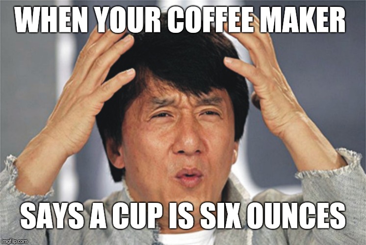 Jackie Chan Confused | WHEN YOUR COFFEE MAKER; SAYS A CUP IS SIX OUNCES | image tagged in jackie chan confused | made w/ Imgflip meme maker