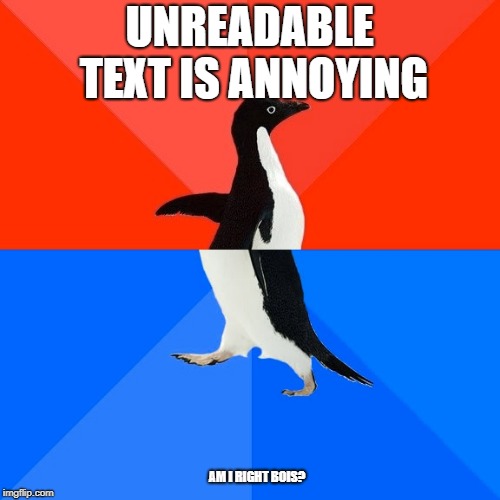 Socially Awesome Awkward Penguin Meme | UNREADABLE TEXT IS ANNOYING; AM I RIGHT BOIS? | image tagged in memes,akward | made w/ Imgflip meme maker