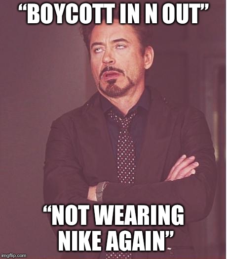 Face You Make Robert Downey Jr | “BOYCOTT IN N OUT”; “NOT WEARING NIKE AGAIN” | image tagged in memes,face you make robert downey jr | made w/ Imgflip meme maker