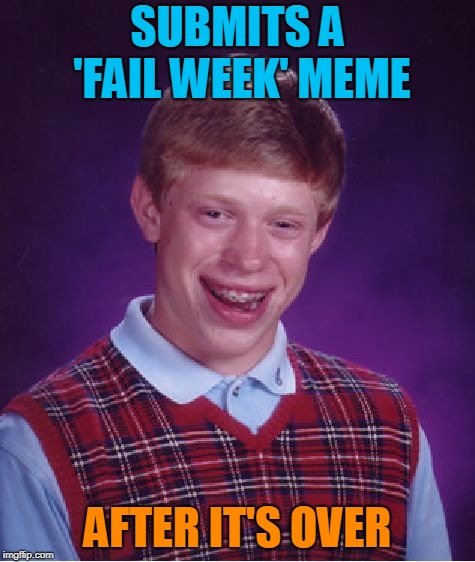 Bad Luck Brian Meme | SUBMITS A 'FAIL WEEK' MEME AFTER IT'S OVER | image tagged in memes,bad luck brian | made w/ Imgflip meme maker