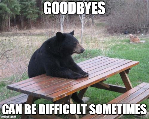 Bad Luck Bear Meme | GOODBYES CAN BE DIFFICULT SOMETIMES | image tagged in memes,bad luck bear | made w/ Imgflip meme maker