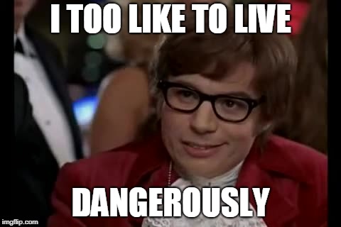 I Too Like To Live Dangerously Meme | I TOO LIKE TO LIVE DANGEROUSLY | image tagged in memes,i too like to live dangerously | made w/ Imgflip meme maker