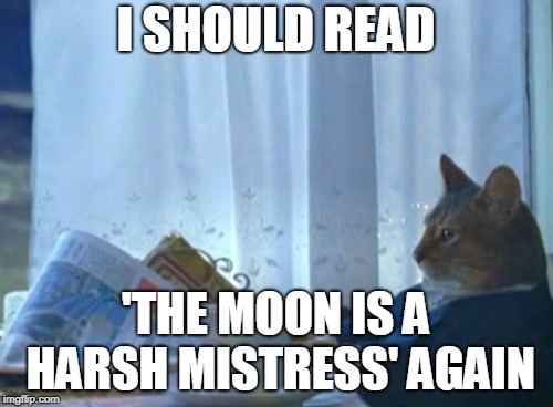 I Should Buy A Boat Cat Meme | I SHOULD READ 'THE MOON IS A HARSH MISTRESS' AGAIN | image tagged in memes,i should buy a boat cat | made w/ Imgflip meme maker