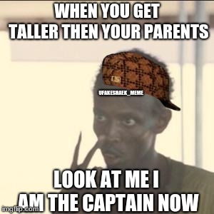 Finally | WHEN YOU GET TALLER THEN YOUR PARENTS; UFAKESHAEK_MEME; LOOK AT ME I AM THE CAPTAIN NOW | image tagged in memes,look at me,scumbag,dank memes,original meme,too damn high | made w/ Imgflip meme maker
