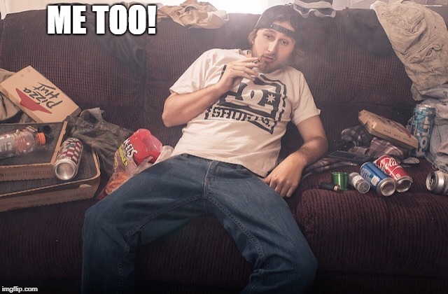 Stoner on couch | ME TOO! | image tagged in stoner on couch | made w/ Imgflip meme maker