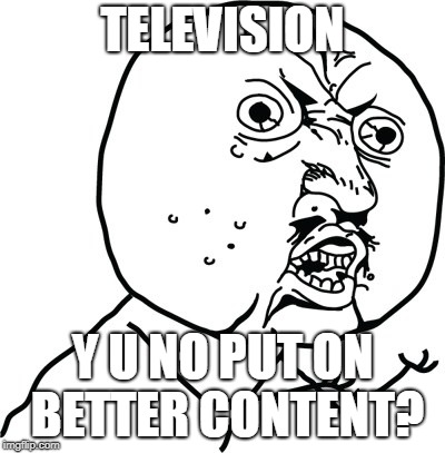 Y U no guy | TELEVISION Y U NO PUT ON BETTER CONTENT? | image tagged in y u no guy | made w/ Imgflip meme maker