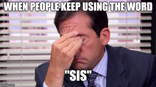 Annoying | WHEN PEOPLE KEEP USING THE WORD; "SIS" | image tagged in annoying | made w/ Imgflip meme maker