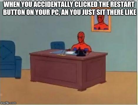 Spiderman Computer Desk | WHEN YOU ACCIDENTALLY CLICKED THE RESTART BUTTON ON YOUR PC, AN YOU JUST SIT THERE LIKE | image tagged in memes,spiderman computer desk,spiderman | made w/ Imgflip meme maker