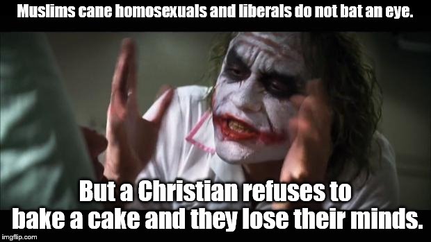 And everybody loses their minds | Muslims cane homosexuals and liberals do not bat an eye. But a Christian refuses to bake a cake and they lose their minds. | image tagged in memes,and everybody loses their minds | made w/ Imgflip meme maker
