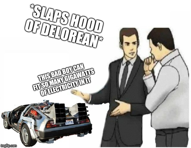 MARTY WE HAVE TO GO BACK! | *SLAPS HOOD OF DELOREAN*; THIS BAD BOY CAN FIT SO MANY GIGAWATTS OF ELECTRICITY IN IT | image tagged in back to the future,car salesman slaps hood of car,memes,ilikepie314159265358979 | made w/ Imgflip meme maker