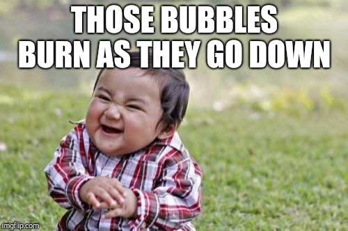 Evil Toddler Meme | THOSE BUBBLES BURN AS THEY GO DOWN | image tagged in memes,evil toddler | made w/ Imgflip meme maker