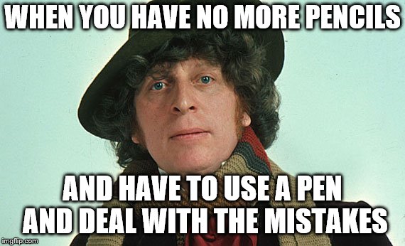 4th doctor | WHEN YOU HAVE NO MORE PENCILS; AND HAVE TO USE A PEN AND DEAL WITH THE MISTAKES | image tagged in 4th doctor | made w/ Imgflip meme maker