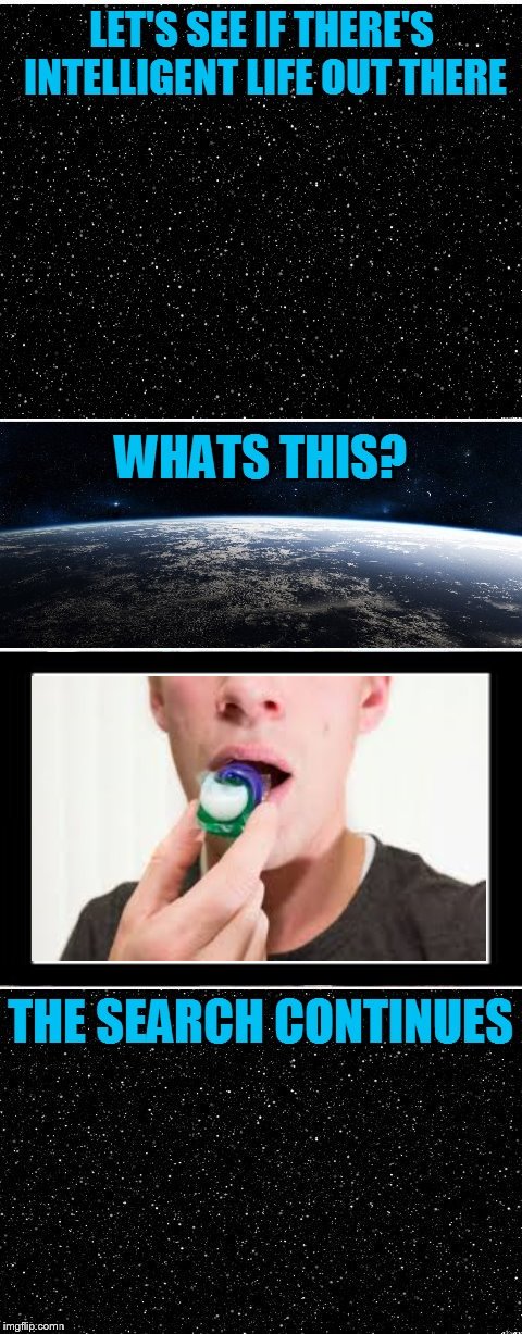 The Search Continues | image tagged in the search continues,tide pods,tide pod challenge,dumb people,intelligent life | made w/ Imgflip meme maker