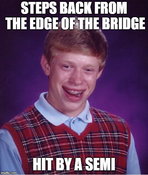 Bad Luck Brian Meme | STEPS BACK FROM THE EDGE OF THE BRIDGE HIT BY A SEMI | image tagged in memes,bad luck brian | made w/ Imgflip meme maker