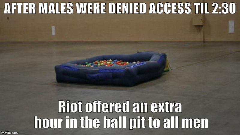Dashcon Ball pit | AFTER MALES WERE DENIED ACCESS TIL 2:30; Riot offered an extra hour in the ball pit to all men | image tagged in dashcon ball pit | made w/ Imgflip meme maker