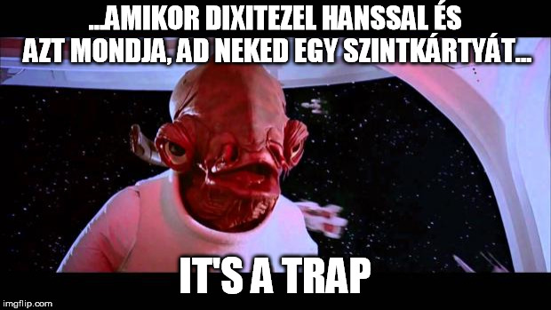 It's a trap  | ...AMIKOR DIXITEZEL HANSSAL ÉS AZT MONDJA, AD NEKED EGY SZINTKÁRTYÁT... IT'S A TRAP | image tagged in it's a trap | made w/ Imgflip meme maker