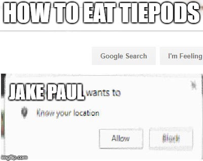 google wants to know your location | HOW TO EAT TIEPODS; JAKE PAUL | image tagged in google wants to know your location | made w/ Imgflip meme maker