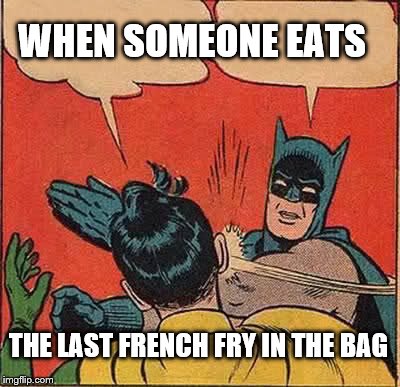 Someone ate the french fry | WHEN SOMEONE EATS; THE LAST FRENCH FRY IN THE BAG | image tagged in memes,batman slapping robin,funny,french fries | made w/ Imgflip meme maker