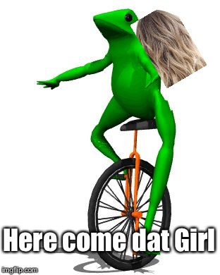 Dat Boi | Here come dat Girl | image tagged in memes,dat boi | made w/ Imgflip meme maker