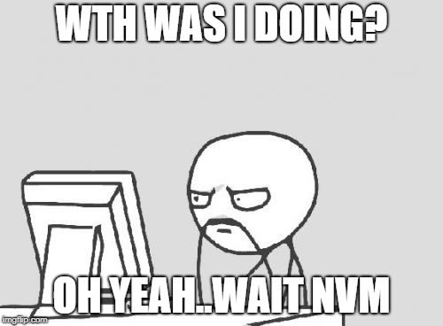 Computer Guy | WTH WAS I DOING? OH YEAH..WAIT NVM | image tagged in memes,computer guy | made w/ Imgflip meme maker