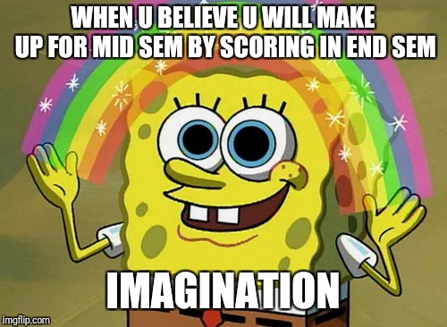 Imagination Spongebob | WHEN U BELIEVE U WILL MAKE UP FOR MID SEM BY SCORING IN END SEM; IMAGINATION | image tagged in memes,imagination spongebob | made w/ Imgflip meme maker
