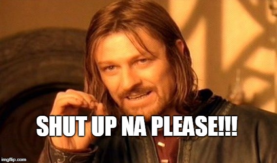 Shut Up
 | SHUT UP NA PLEASE!!! | image tagged in memes,one does not simply | made w/ Imgflip meme maker