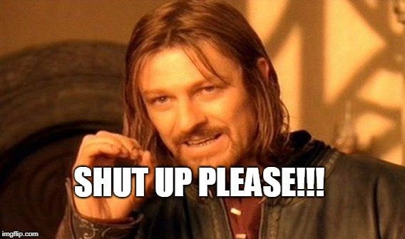 One Does Not Simply | SHUT UP PLEASE!!! | image tagged in memes,one does not simply | made w/ Imgflip meme maker