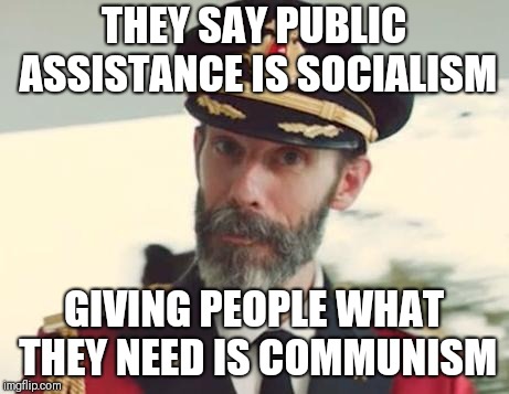 Captain Obvious | THEY SAY PUBLIC ASSISTANCE IS SOCIALISM; GIVING PEOPLE WHAT THEY NEED IS COMMUNISM | image tagged in captain obvious | made w/ Imgflip meme maker