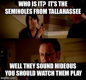 Jake from state farm | WHO IS IT? 
IT’S THE SEMINOLES FROM TALLAHASSEE; WELL THEY SOUND HIDEOUS 
YOU SHOULD WATCH THEM PLAY | image tagged in jake from state farm | made w/ Imgflip meme maker