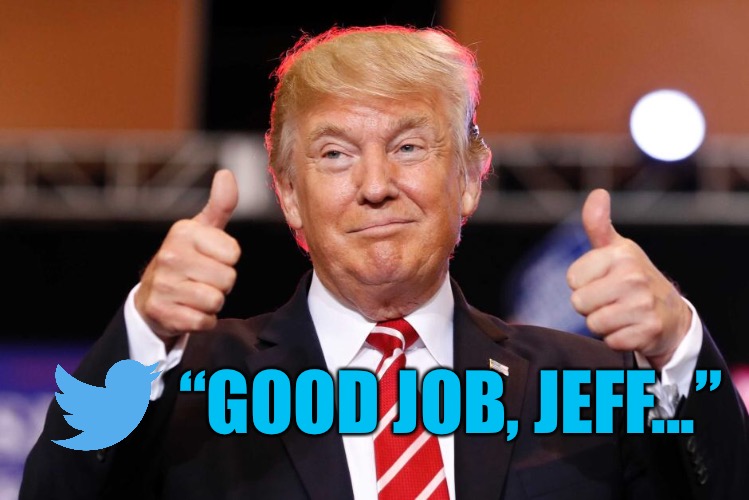“GOOD JOB, JEFF...” | image tagged in memes,donald trump,jeff sessions | made w/ Imgflip meme maker