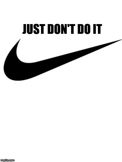 Nike | JUST DON'T DO IT | image tagged in nike | made w/ Imgflip meme maker