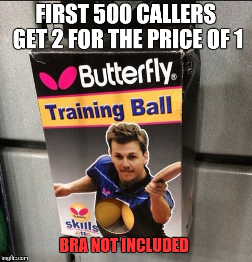 I can see down your shirt! | FIRST 500 CALLERS GET 2 FOR THE PRICE OF 1; BRA NOT INCLUDED | image tagged in memes,fails,you had one job,funny,nsfw | made w/ Imgflip meme maker