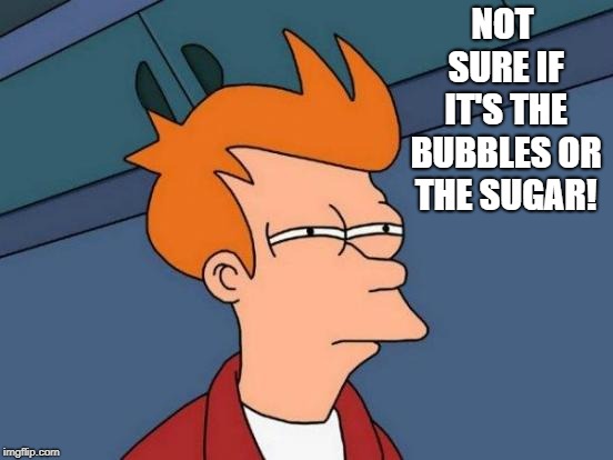 Futurama Fry Meme | NOT SURE IF IT'S THE BUBBLES OR THE SUGAR! | image tagged in memes,futurama fry | made w/ Imgflip meme maker
