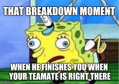 Fortnite moments | THAT BREAKDOWN MOMENT; WHEN HE FINISHES YOU WHEN YOUR TEAMATE IS RIGHT THERE | image tagged in memes,mocking spongebob | made w/ Imgflip meme maker