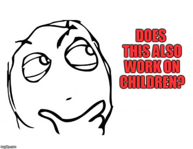 hmmm | DOES THIS ALSO WORK ON CHILDREN? | image tagged in hmmm | made w/ Imgflip meme maker
