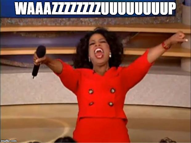 Oprah You Get A | WAAAZZZZZZZZUUUUUUUUP | image tagged in memes,oprah you get a | made w/ Imgflip meme maker