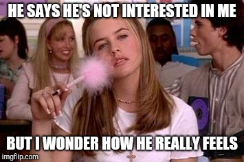 clueless | HE SAYS HE'S NOT INTERESTED IN ME BUT I WONDER HOW HE REALLY FEELS | image tagged in clueless | made w/ Imgflip meme maker