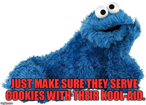 Cookie Monster | JUST MAKE SURE THEY SERVE COOKIES WITH THEIR KOOL-AID. | image tagged in cookie monster | made w/ Imgflip meme maker