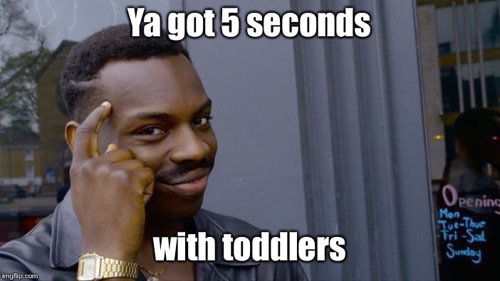 Roll Safe Think About It Meme | Ya got 5 seconds with toddlers | image tagged in memes,roll safe think about it | made w/ Imgflip meme maker