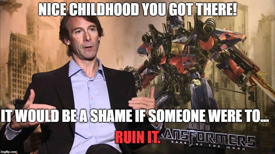 Transformers/Michael Bay in a nutshell! | NICE CHILDHOOD YOU GOT THERE! IT WOULD BE A SHAME IF SOMEONE WERE TO... RUIN IT. | image tagged in memes,funny,transformers,michael bay,movies | made w/ Imgflip meme maker