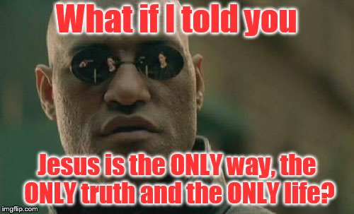 Matrix Morpheus Meme | What if I told you; Jesus is the ONLY way, the ONLY truth and the ONLY life? | image tagged in memes,matrix morpheus | made w/ Imgflip meme maker