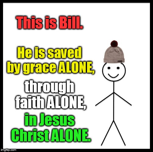 Be Like Bill Meme | This is Bill. He is saved by grace ALONE, through faith ALONE, in Jesus Christ ALONE. | image tagged in memes,be like bill | made w/ Imgflip meme maker