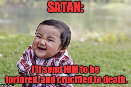 "That's when death was arrested and my life began." | SATAN:; I'll send HIM to be tortured, and crucified to death. | image tagged in memes,evil toddler | made w/ Imgflip meme maker