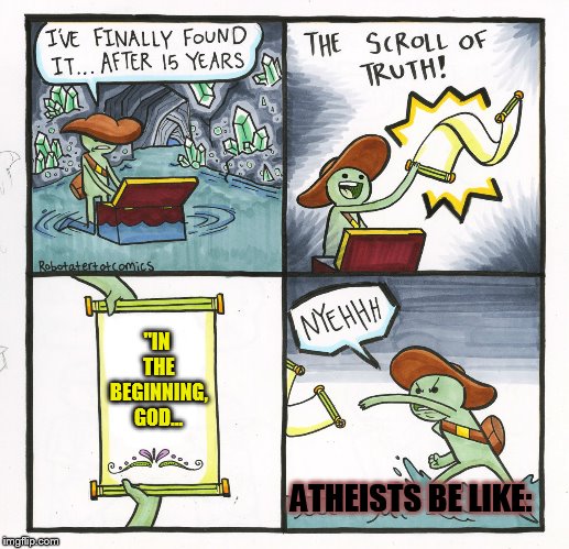 Four little words that sum up the Bible. | "IN THE BEGINNING, GOD... ATHEISTS BE LIKE: | image tagged in memes,the scroll of truth | made w/ Imgflip meme maker