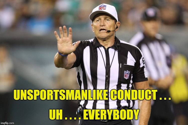 Ed Hochuli Fallacy Referee | UNSPORTSMANLIKE CONDUCT . . . UH . . . . EVERYBODY | image tagged in ed hochuli fallacy referee | made w/ Imgflip meme maker